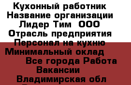 Кухонный работник › Название организации ­ Лидер Тим, ООО › Отрасль предприятия ­ Персонал на кухню › Минимальный оклад ­ 30 000 - Все города Работа » Вакансии   . Владимирская обл.,Вязниковский р-н